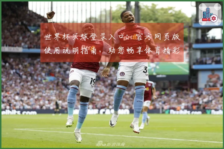 世界杯买球登录入口：官方网页版使用说明指南，助您畅享体育精彩