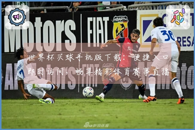 世界杯买球手机版下载:便捷入口即时访问,畅享精彩体育赛事直播体验