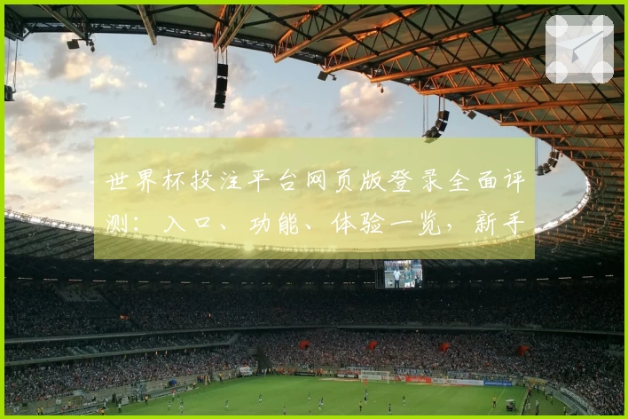 世界杯投注平台网页版登录全面评测：入口、功能、体验一览，新手也能轻松上手