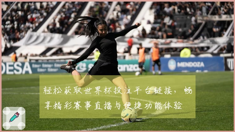 轻松获取世界杯投注平台链接，畅享精彩赛事直播与便捷功能体验