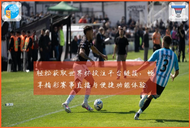 轻松获取世界杯投注平台链接，畅享精彩赛事直播与便捷功能体验